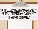 湖北工业职业技术学院能否保研，原因是什么(湖北工业职院保研原因)