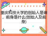 重庆科技大学的创始人是谁，前身是什么(创始人及前身)