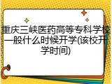 重庆三峡医药高等专科学校一般什么时候开学(该校开学时间)