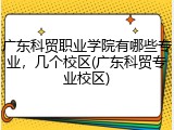 广东科贸职业学院有哪些专业，几个校区(广东科贸专业校区)
