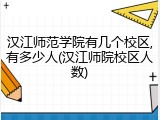汉江师范学院有几个校区,有多少人(汉江师院校区人数)