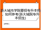 浙大城市学院要招专升本吗，如何参考(浙大城院专升本招生)