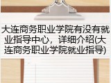大连商务职业学院有没有就业指导中心，详细介绍(大连商务职业学院就业指导)