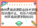 扬州环境资源职业技术学院校训是什么，校长介绍(扬州环境资源学院校训)
