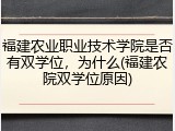 福建农业职业技术学院是否有双学位，为什么(福建农院双学位原因)