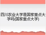四川农业大学是国家重点大学吗(国家重点大学)