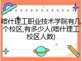 喀什理工职业技术学院有几个校区,有多少人(喀什理工校区人数)