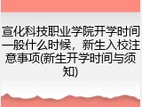 宣化科技职业学院开学时间一般什么时候，新生入校注意事项(新生开学时间与须知)
