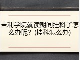 吉利学院就读期间挂科了怎么办呢？(挂科怎么办)