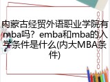 内蒙古经贸外语职业学院有mba吗？emba和mba的入学条件是什么(内大MBA条件)