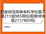 阳泉师范高等专科学校是不是211或985高校(阳泉师专是211/985吗)