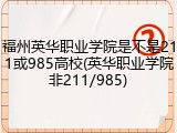 福州英华职业学院是不是211或985高校(英华职业学院非211/985)