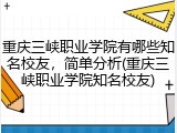 重庆三峡职业学院有哪些知名校友，简单分析(重庆三峡职业学院知名校友)