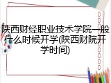 陕西财经职业技术学院一般什么时候开学(陕西财院开学时间)