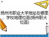 扬州市职业大学地址在哪里，学校地理位置(扬州职大位置)