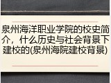 泉州海洋职业学院的校史简介，什么历史与社会背景下建校的(泉州海院建校背景)