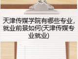 天津传媒学院有哪些专业，就业前景如何(天津传媒专业就业)