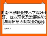 湖南信息职业技术学院好不好，就业现状及发展趋势(湖南信息职院就业趋势)