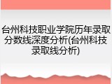 台州科技职业学院历年录取分数线深度分析(台州科技录取线分析)