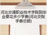 河北交通职业技术学院到毕业要花多少学费(河北交院学费总额)
