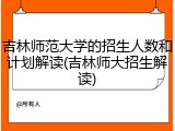 吉林师范大学的招生人数和计划解读(吉林师大招生解读)