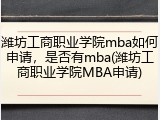 潍坊工商职业学院mba如何申请，是否有mba(潍坊工商职业学院MBA申请)