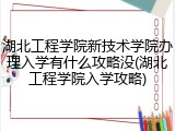 湖北工程学院新技术学院办理入学有什么攻略没(湖北工程学院入学攻略)