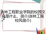 吉林工程职业学院的校园文化是什么，简介(吉林工院校风简介)