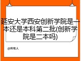 延安大学西安创新学院是一本还是本科第二批(创新学院是二本吗)