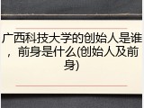 广西科技大学的创始人是谁，前身是什么(创始人及前身)