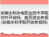 安徽水利水电职业技术学院对外开放吗，能否进去参观(安徽水利学院开放参观吗)