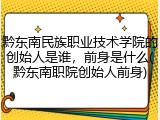 黔东南民族职业技术学院的创始人是谁，前身是什么(黔东南职院创始人前身)