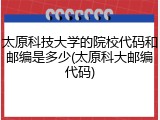 太原科技大学的院校代码和邮编是多少(太原科大邮编代码)