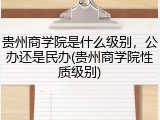 贵州商学院是什么级别，公办还是民办(贵州商学院性质级别)