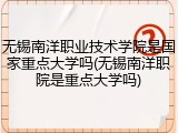 无锡南洋职业技术学院是国家重点大学吗(无锡南洋职院是重点大学吗)