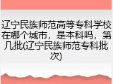 辽宁民族师范高等专科学校在哪个城市，是本科吗，第几批(辽宁民族师范专科批次)