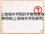 上海海关学院的学费和住宿费明细(上海海关学院费用)