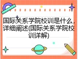 国际关系学院校训是什么，详细阐述(国际关系学院校训详解)