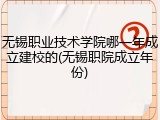 无锡职业技术学院哪一年成立建校的(无锡职院成立年份)