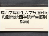 皖西学院新生入学报道时间和指南(皖西学院新生报到指南)