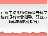 石家庄幼儿师范高等专科学校有没有就业指导，好就业吗(幼师就业指导)