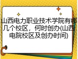 山西电力职业技术学院有哪几个校区，何时创办(山西电院校区及创办时间)