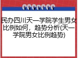 民办四川天一学院学生男女比例如何，趋势分析(天一学院男女比例趋势)
