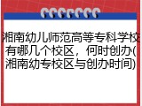湘南幼儿师范高等专科学校有哪几个校区，何时创办(湘南幼专校区与创办时间)