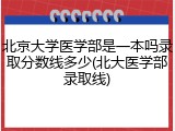 北京大学医学部是一本吗录取分数线多少(北大医学部录取线)