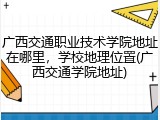 广西交通职业技术学院地址在哪里，学校地理位置(广西交通学院地址)