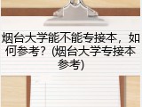 烟台大学能不能专接本，如何参考？(烟台大学专接本参考)