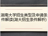 湖南大学招生类型及申请条件解读(湖大招生条件解析)