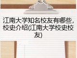 江南大学知名校友有哪些，校史介绍(江南大学校史校友)