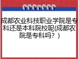 成都农业科技职业学院是专科还是本科院校呢(成都农院是专科吗？)